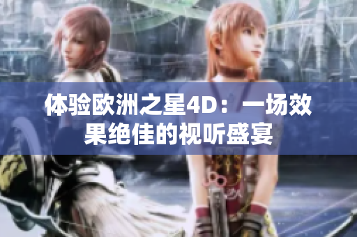 体验欧洲之星4D：一场效果绝佳的视听盛宴