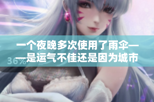 一个夜晚多次使用了雨伞——是运气不佳还是因为城市的骤雨不断？