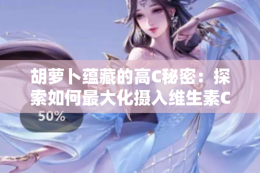 胡萝卜蕴藏的高C秘密：探索如何最大化摄入维生素C的方法