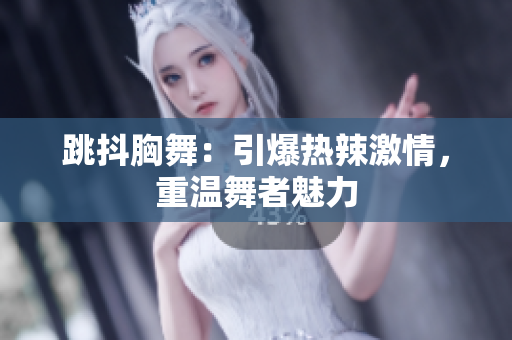 跳抖胸舞：引爆热辣激情，重温舞者魅力