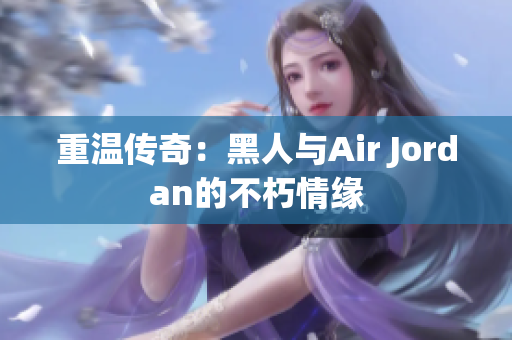 重温传奇：黑人与Air Jordan的不朽情缘