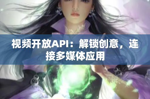 视频开放API：解锁创意，连接多媒体应用