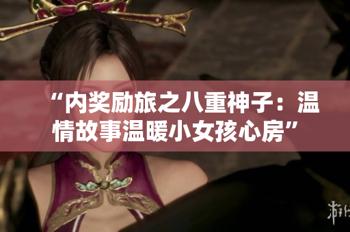 “内奖励旅之八重神子：温情故事温暖小女孩心房”