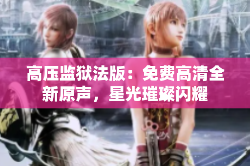 高压监狱法版：免费高清全新原声，星光璀璨闪耀