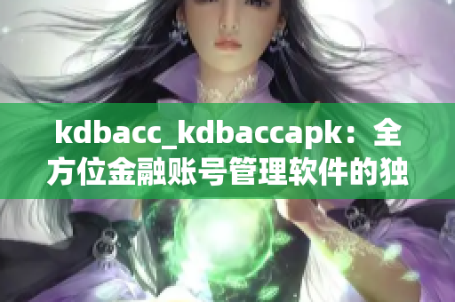 kdbacc_kdbaccapk：全方位金融账号管理软件的独特优势