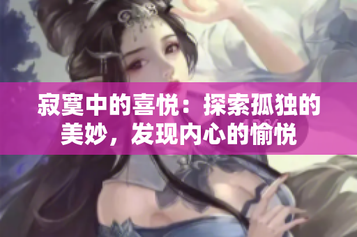 寂寞中的喜悦：探索孤独的美妙，发现内心的愉悦