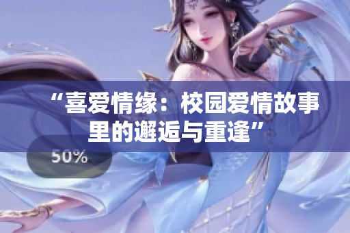 “喜爱情缘：校园爱情故事里的邂逅与重逢”