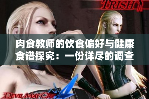 肉食教师的饮食偏好与健康食谱探究：一份详尽的调查分析