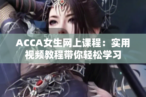 ACCA女生网上课程：实用视频教程带你轻松学习