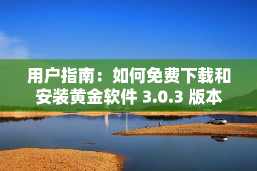 用户指南：如何免费下载和安装黄金软件 3.0.3 版本