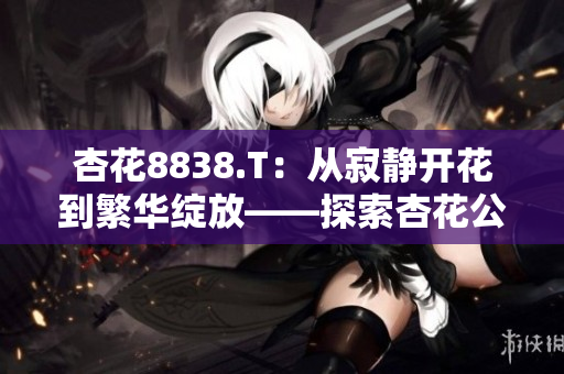 杏花8838.T：从寂静开花到繁华绽放——探索杏花公司的成长之路