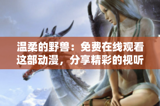 温柔的野兽：免费在线观看这部动漫，分享精彩的视听体验
