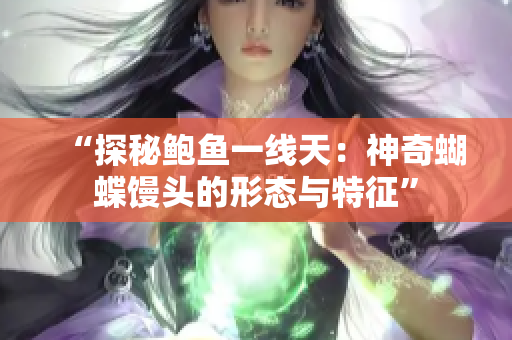 “探秘鲍鱼一线天：神奇蝴蝶馒头的形态与特征”