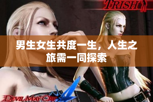男生女生共度一生，人生之旅需一同探索