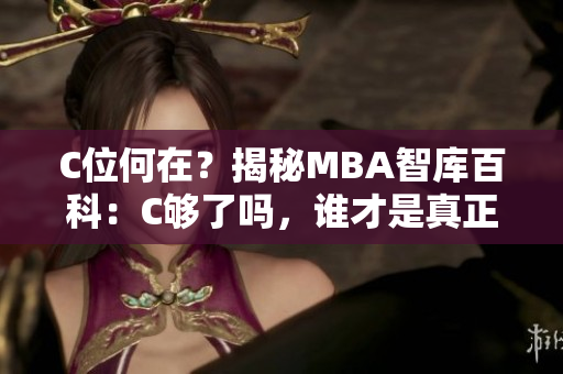 C位何在？揭秘MBA智库百科：C够了吗，谁才是真正的行业领先者？