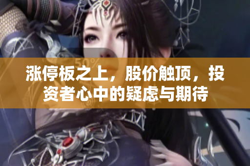 涨停板之上，股价触顶，投资者心中的疑虑与期待