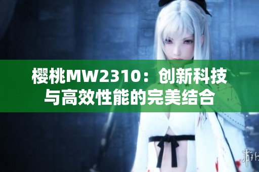 樱桃MW2310：创新科技与高效性能的完美结合