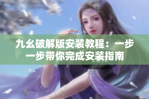 九幺破解版安装教程：一步一步带你完成安装指南