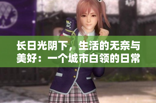 长日光阴下，生活的无奈与美好：一个城市白领的日常故事