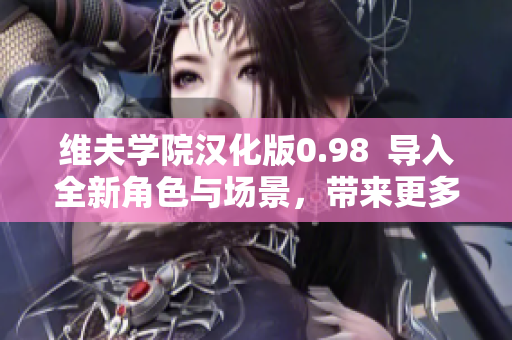 维夫学院汉化版0.98  导入全新角色与场景，带来更多精彩故事情节