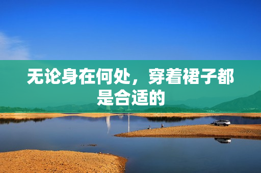 无论身在何处，穿着裙子都是合适的