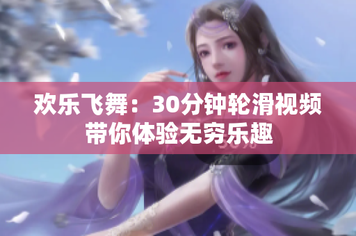 欢乐飞舞：30分钟轮滑视频带你体验无穷乐趣