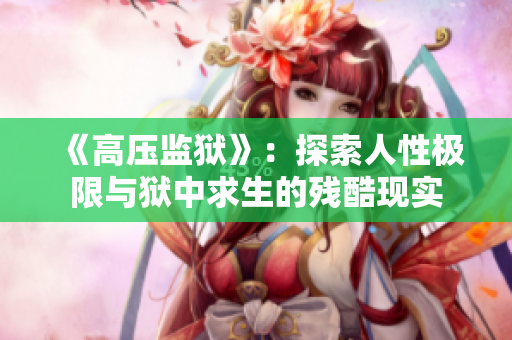 《高压监狱》：探索人性极限与狱中求生的残酷现实