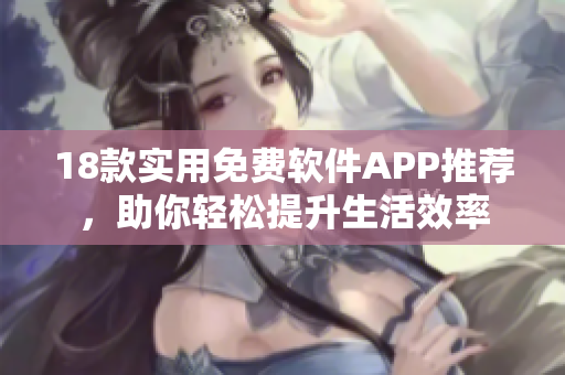 18款实用免费软件APP推荐，助你轻松提升生活效率