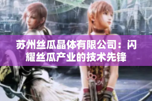 苏州丝瓜晶体有限公司：闪耀丝瓜产业的技术先锋
