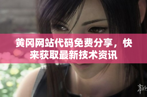 黄冈网站代码免费分享，快来获取最新技术资讯