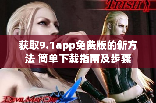 获取9.1app免费版的新方法 简单下载指南及步骤