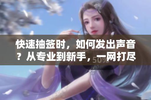 快速抽签时，如何发出声音？从专业到新手，一网打尽！