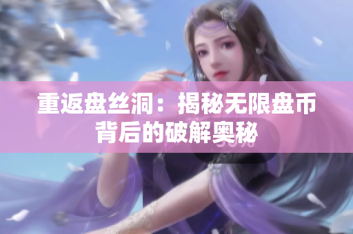 重返盘丝洞：揭秘无限盘币背后的破解奥秘