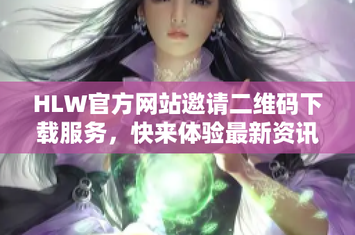 HLW官方网站邀请二维码下载服务，快来体验最新资讯！