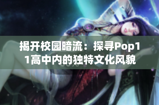 揭开校园暗流：探寻Pop11高中内的独特文化风貌
