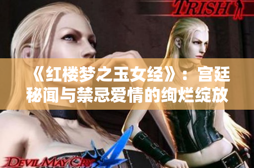 《红楼梦之玉女经》：宫廷秘闻与禁忌爱情的绚烂绽放