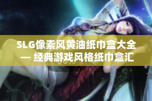 SLG像素风黄油纸巾盒大全 — 经典游戏风格纸巾盒汇总