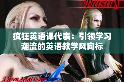 疯狂英语课代表：引领学习潮流的英语教学风向标