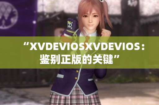 “XVDEVIOSXVDEVIOS：鉴别正版的关键”