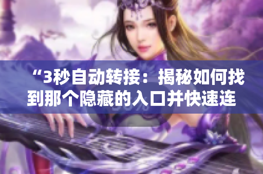 “3秒自动转接：揭秘如何找到那个隐藏的入口并快速连接”