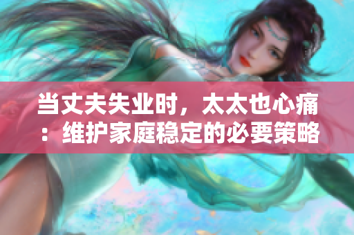 当丈夫失业时，太太也心痛：维护家庭稳定的必要策略