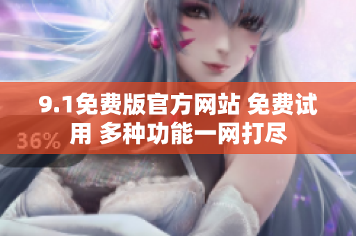 9.1免费版官方网站 免费试用 多种功能一网打尽