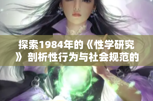探索1984年的《性学研究》 剖析性行为与社会规范的科学变革