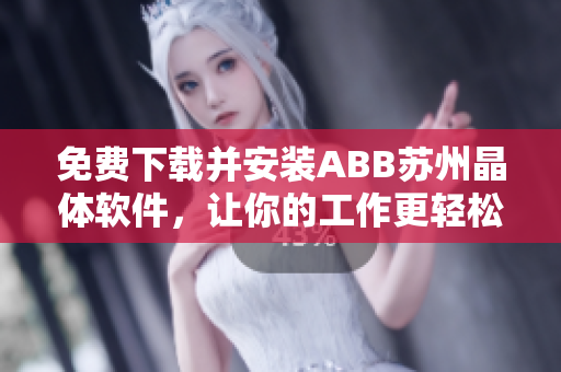 免费下载并安装ABB苏州晶体软件，让你的工作更轻松！