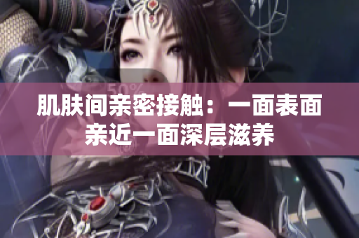 肌肤间亲密接触：一面表面亲近一面深层滋养