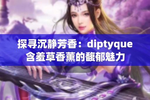 探寻沉静芳香：diptyque含羞草香薰的馥郁魅力
