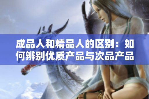 成品人和精品人的区别：如何辨别优质产品与次品产品