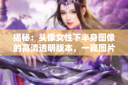 揭秘：头像女性下半身图像的高清透明版本，一窥图片背后的真相！