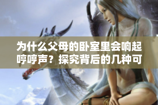 为什么父母的卧室里会响起哼哼声？探究背后的几种可能原因
