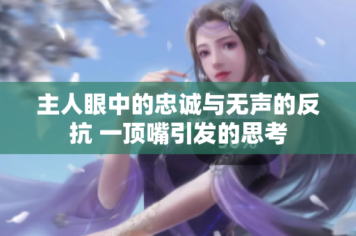 主人眼中的忠诚与无声的反抗 一顶嘴引发的思考
